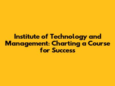 Institute of Technology and Management: Charting a Course for Success