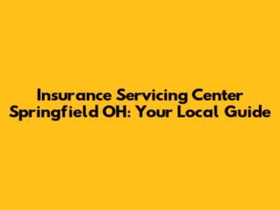 Insurance Servicing Center Springfield OH: Your Local Guide