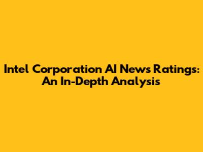 Intel Corporation AI News Ratings: An In-Depth Analysis