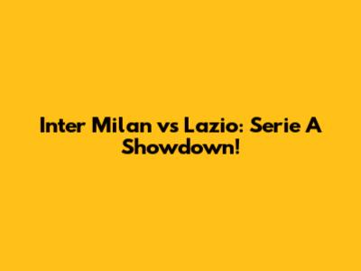 Inter Milan vs Lazio: Serie A Showdown!