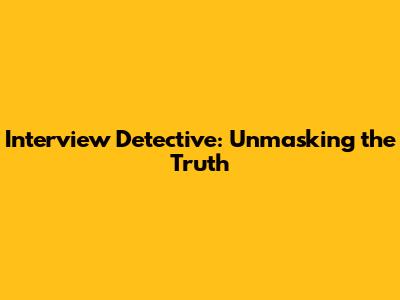 Interview Detective: Unmasking the Truth
