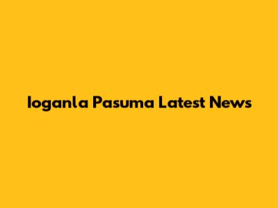 Ioganla Pasuma Latest News