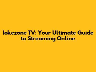 Iokezone TV: Your Ultimate Guide to Streaming Online