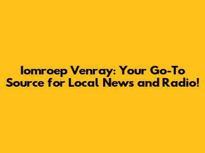 Iomroep Venray: Your Go-To Source for Local News and Radio!