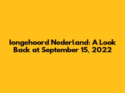 Iongehoord Nederland: A Look Back at September 15, 2022