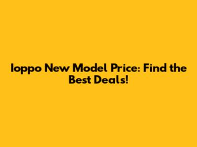 Ioppo New Model Price: Find the Best Deals!
