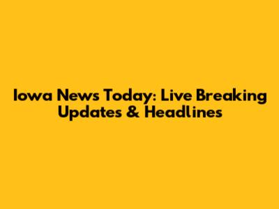 Iowa News Today: Live Breaking Updates & Headlines