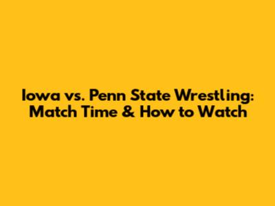 Iowa vs. Penn State Wrestling: Match Time & How to Watch