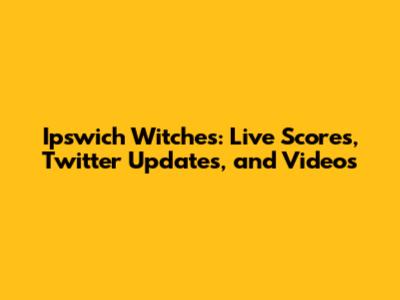 Ipswich Witches: Live Scores, Twitter Updates, and Videos
