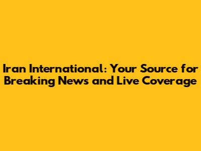 Iran International: Your Source for Breaking News and Live Coverage