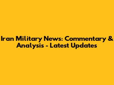 Iran Military News: Commentary & Analysis - Latest Updates