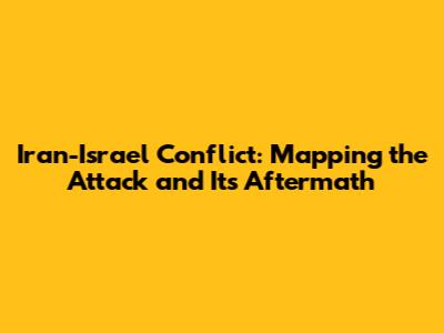 Iran-Israel Conflict: Mapping the Attack and Its Aftermath