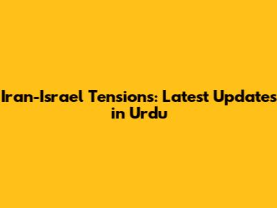 Iran-Israel Tensions: Latest Updates in Urdu