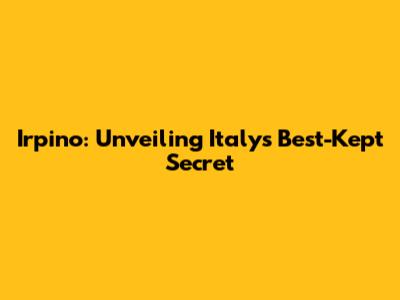 Irpino: Unveiling Italy's Best-Kept Secret