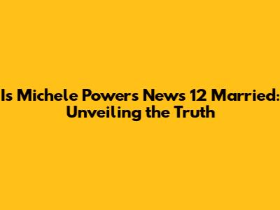 Is Michele Powers News 12 Married: Unveiling the Truth