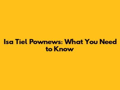 Isa Tiel Pownews: What You Need to Know