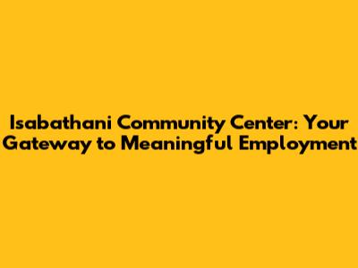 Isabathani Community Center: Your Gateway to Meaningful Employment