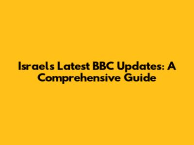 Israel's Latest BBC Updates: A Comprehensive Guide