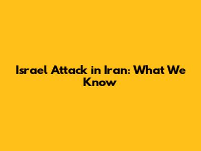 Israel Attack in Iran: What We Know