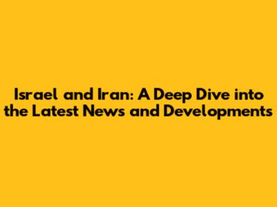 Israel and Iran: A Deep Dive into the Latest News and Developments