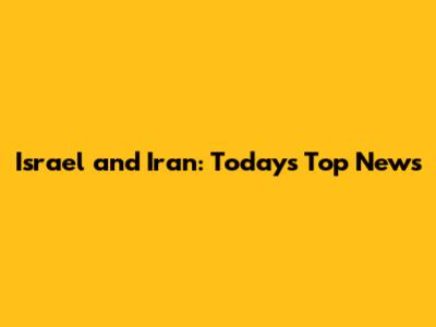 Israel and Iran: Today's Top News