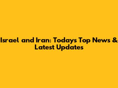 Israel and Iran: Today's Top News & Latest Updates