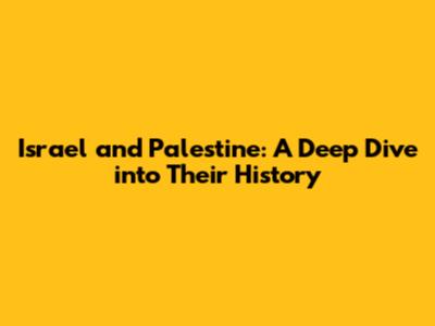 Israel and Palestine: A Deep Dive into Their History