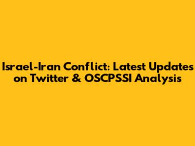 Israel-Iran Conflict: Latest Updates on Twitter & OSCPSSI Analysis