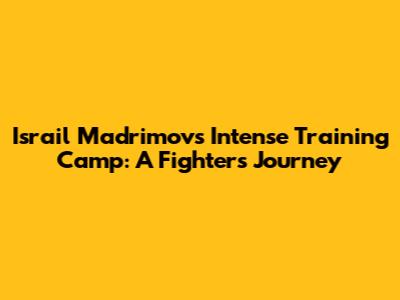 Israil Madrimov's Intense Training Camp: A Fighter's Journey