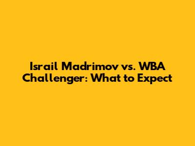 Israil Madrimov vs. WBA Challenger: What to Expect