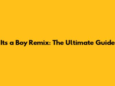It's a Boy Remix: The Ultimate Guide