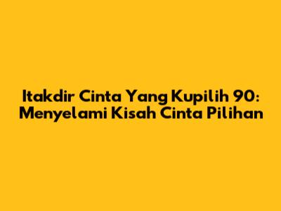 Itakdir Cinta Yang Kupilih 90: Menyelami Kisah Cinta Pilihan