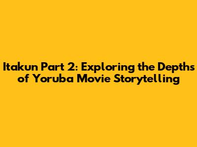 Itakun Part 2: Exploring the Depths of Yoruba Movie Storytelling