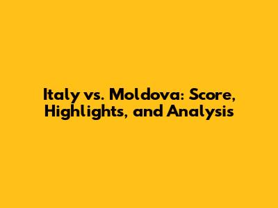 Italy vs. Moldova: Score, Highlights, and Analysis