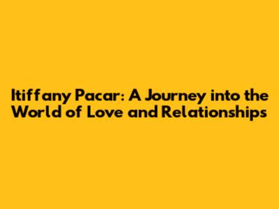 Itiffany Pacar: A Journey into the World of Love and Relationships