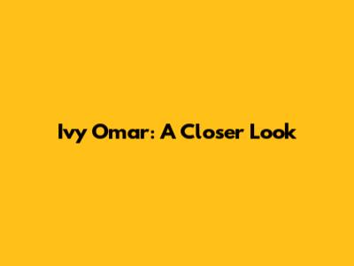 Ivy Omar: A Closer Look