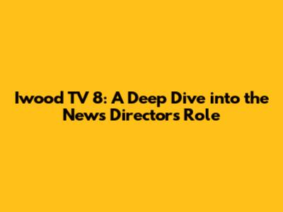 Iwood TV 8: A Deep Dive into the News Director's Role