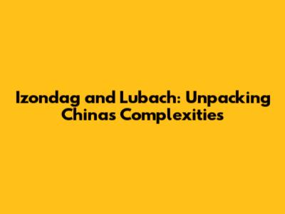 Izondag and Lubach: Unpacking China's Complexities