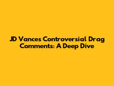 JD Vance's Controversial Drag Comments: A Deep Dive