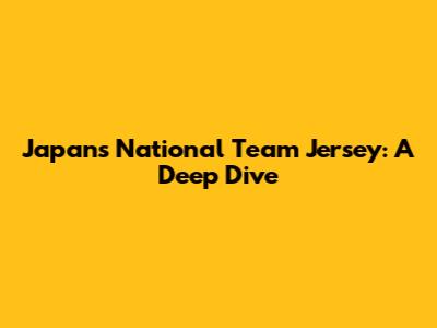 Japan's National Team Jersey: A Deep Dive