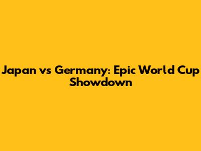 Japan vs Germany: Epic World Cup Showdown