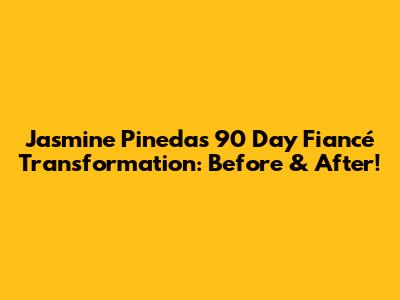 Jasmine Pineda's 90 Day Fiancé Transformation: Before & After!