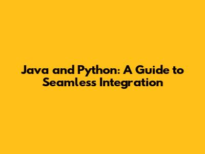 Java and Python: A Guide to Seamless Integration