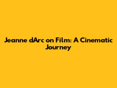 Jeanne d'Arc on Film: A Cinematic Journey