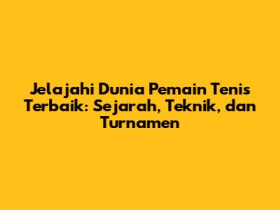 Jelajahi Dunia Pemain Tenis Terbaik: Sejarah, Teknik, dan Turnamen