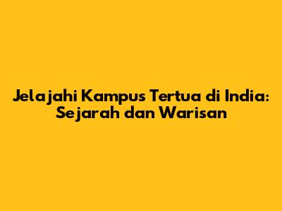 Jelajahi Kampus Tertua di India: Sejarah dan Warisan