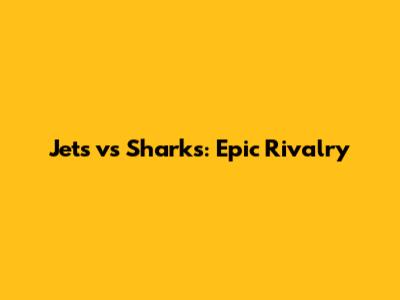 Jets vs Sharks: Epic Rivalry
