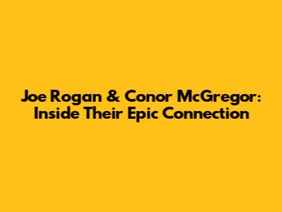 Joe Rogan & Conor McGregor: Inside Their Epic Connection