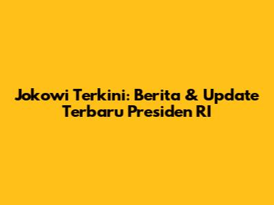 Jokowi Terkini: Berita & Update Terbaru Presiden RI