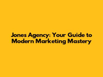 Jones Agency: Your Guide to Modern Marketing Mastery